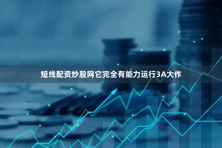 短线配资炒股网它完全有能力运行3A大作