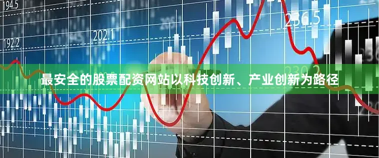 最安全的股票配资网站以科技创新、产业创新为路径