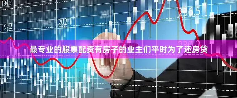 最专业的股票配资有房子的业主们平时为了还房贷
