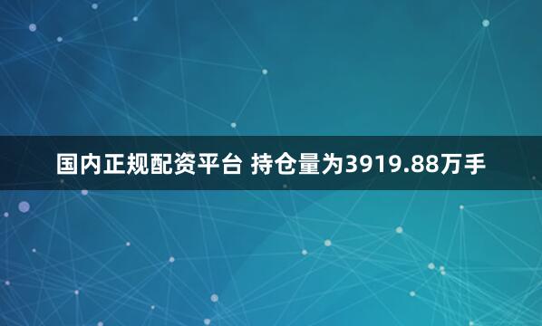 国内正规配资平台 　　持仓量为3919.88万手
