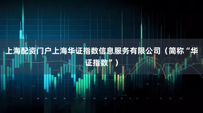 上海配资门户上海华证指数信息服务有限公司（简称“华证指数”）