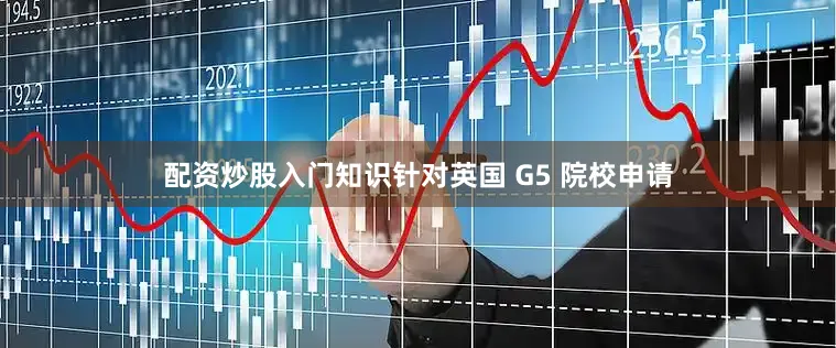 配资炒股入门知识针对英国 G5 院校申请