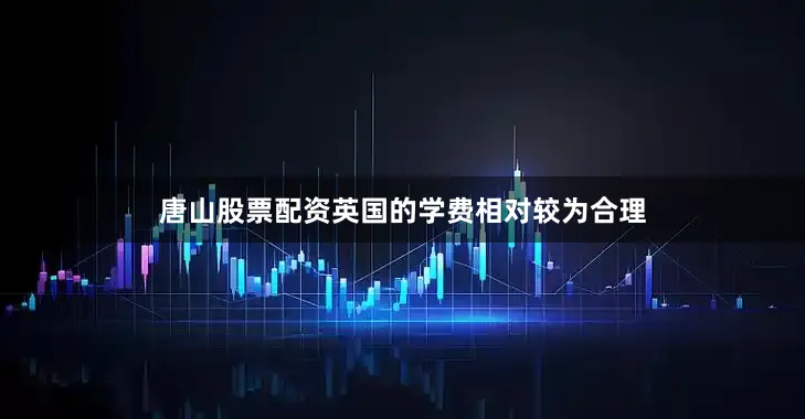 唐山股票配资英国的学费相对较为合理