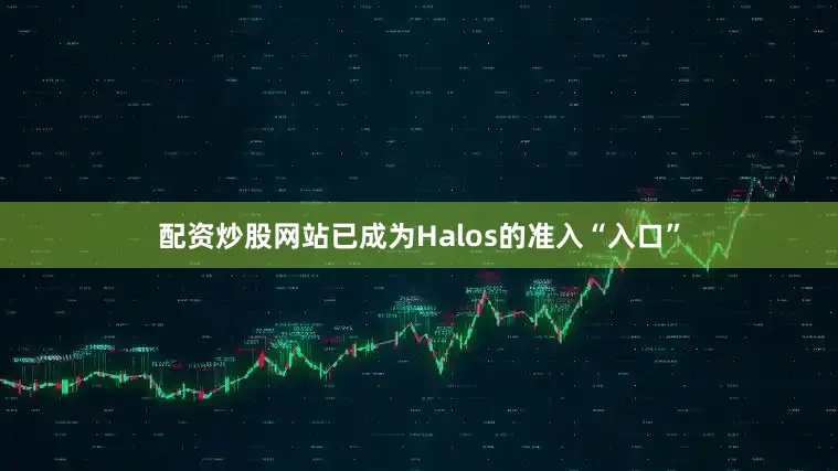 配资炒股网站已成为Halos的准入“入口”
