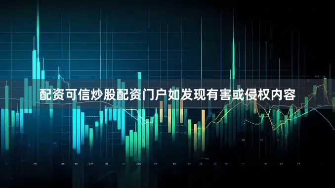 配资可信炒股配资门户如发现有害或侵权内容