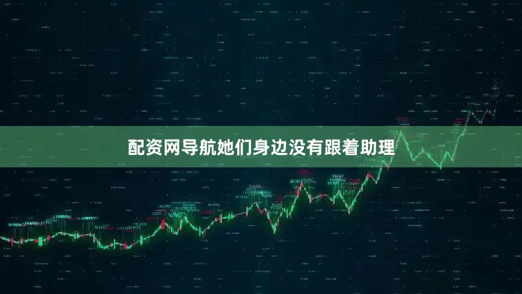 配资网导航她们身边没有跟着助理