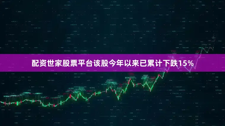 配资世家股票平台该股今年以来已累计下跌15%