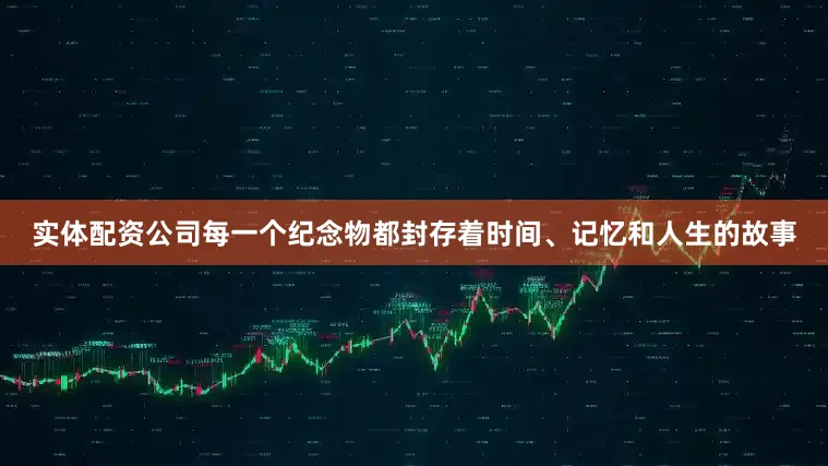 实体配资公司每一个纪念物都封存着时间、记忆和人生的故事